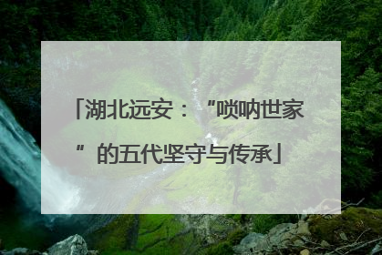 湖北远安：“唢呐世家”的五代坚守与传承