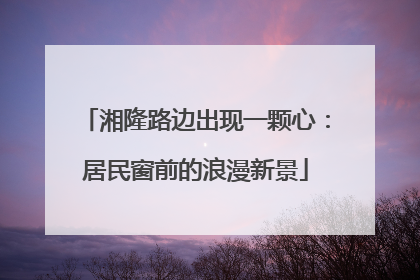 湘隆路边出现一颗心：居民窗前的浪漫新景