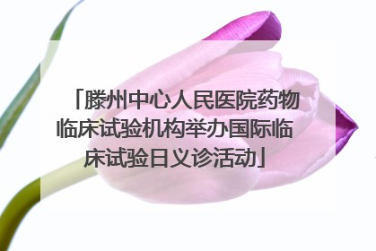 滕州中心人民医院药物临床试验机构举办国际临床试验日义诊活动