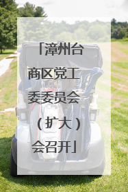 漳州台商区党工委委员会（扩大）会召开