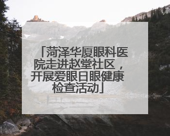 菏泽华厦眼科医院走进赵堂社区，开展爱眼日眼健康检查活动