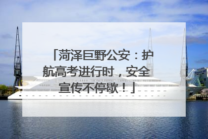 菏泽巨野公安：护航高考进行时，安全宣传不停歇！