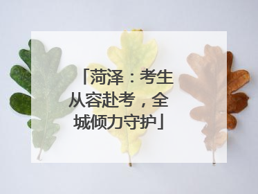 菏泽：考生从容赴考，全城倾力守护