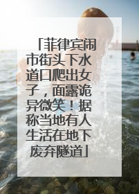 菲律宾闹市街头下水道口爬出女子，面露诡异微笑！据称当地有人生活在地下废弃隧道
