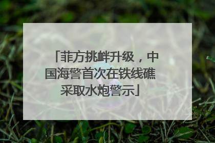 菲方挑衅升级，中国海警首次在铁线礁采取水炮警示