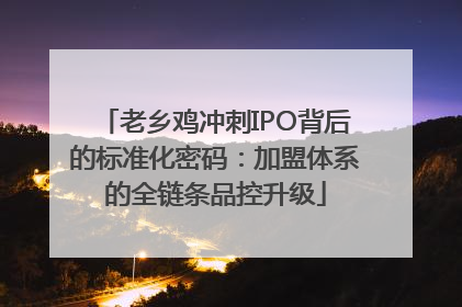 老乡鸡冲刺IPO背后的标准化密码：加盟体系的全链条品控升级
