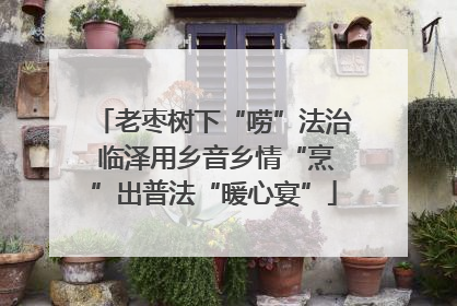 老枣树下“唠”法治 临泽用乡音乡情“烹”出普法“暖心宴”