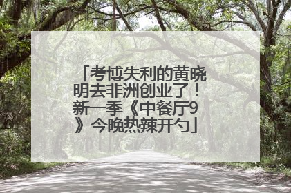 考博失利的黄晓明去非洲创业了！新一季《中餐厅9》今晚热辣开勺
