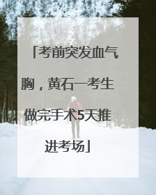 考前突发血气胸，黄石一考生做完手术5天推进考场