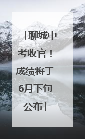 聊城中考收官！成绩将于6月下旬公布
