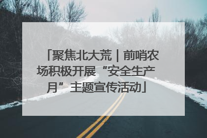 聚焦北大荒｜前哨农场积极开展“安全生产月”主题宣传活动
