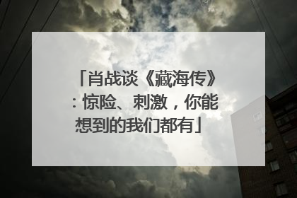 肖战谈《藏海传》：惊险、刺激，你能想到的我们都有