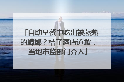 自助早餐中吃出被蒸熟的蟑螂？桔子酒店道歉，当地市监部门介入
