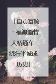 自贡富顺：福源灏特大桥通车 绕行半城成历史