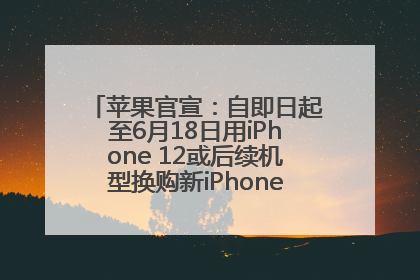 苹果官宣：自即日起至6月18日用iPhone 12或后续机型换购新iPhone，可享额外折抵优惠