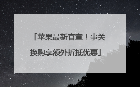 苹果最新官宣！事关换购享额外折抵优惠
