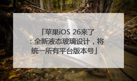 苹果iOS 26来了：全新液态玻璃设计，将统一所有平台版本号