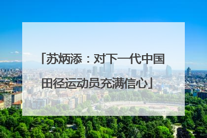 苏炳添：对下一代中国田径运动员充满信心