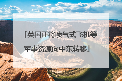 英国正将喷气式飞机等军事资源向中东转移
