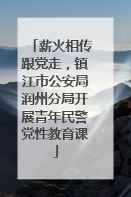薪火相传跟党走，镇江市公安局润州分局开展青年民警党性教育课