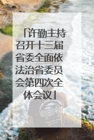 许勤主持召开十三届省委全面依法治省委员会第四次全体会议