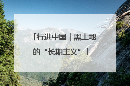行进中国｜黑土地的“长期主义”