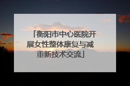 衡阳市中心医院开展女性整体康复与减重新技术交流