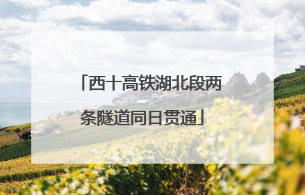 西十高铁湖北段两条隧道同日贯通