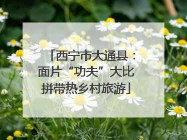 西宁市大通县：面片“功夫”大比拼带热乡村旅游