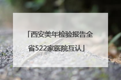 西安美年检验报告全省522家医院互认