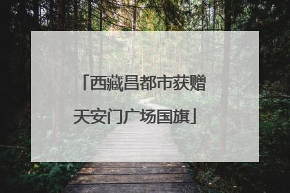 西藏昌都市获赠天安门广场国旗
