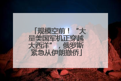 规模空前！“大量美国军机正穿越大西洋”，俄罗斯紧急从伊朗撤侨