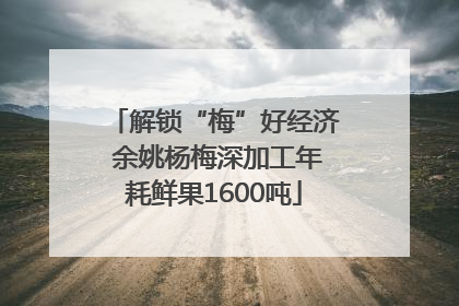 解锁“梅”好经济 余姚杨梅深加工年耗鲜果1600吨