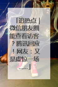 追热点｜微信朋友圈能查看访客？腾讯回应！网友：又是虚惊一场……