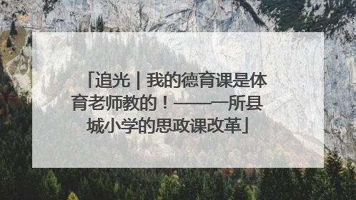 追光｜我的德育课是体育老师教的！——一所县城小学的思政课改革