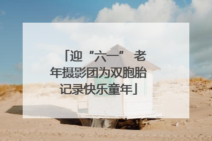 迎“六一” 老年摄影团为双胞胎记录快乐童年