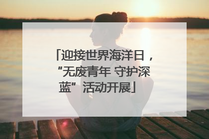 迎接世界海洋日，“无废青年 守护深蓝”活动开展