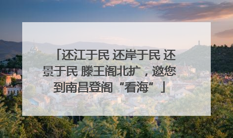 还江于民 还岸于民 还景于民 滕王阁北扩，邀您到南昌登阁“看海”