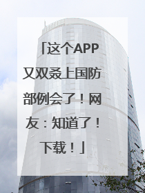 这个APP又双叒上国防部例会了！网友：知道了！下载！