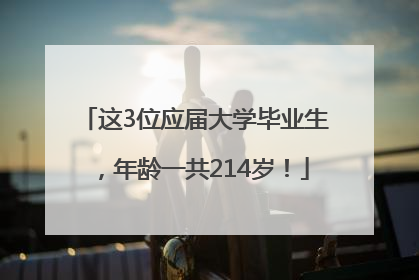 这3位应届大学毕业生，年龄一共214岁！