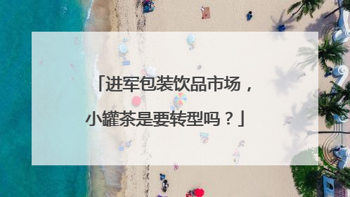 进军包装饮品市场，小罐茶是要转型吗？