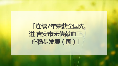 连续7年荣获全国先进 吉安市无偿献血工作稳步发展（图）