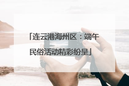 连云港海州区：端午民俗活动精彩纷呈
