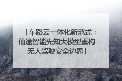 车路云一体化新范式：仙途智能先知大模型重构无人驾驶安全边界