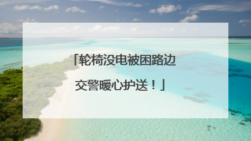 轮椅没电被困路边 交警暖心护送！