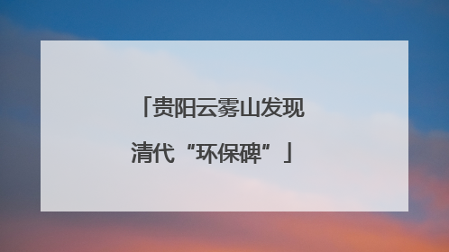 贵阳云雾山发现清代“环保碑”