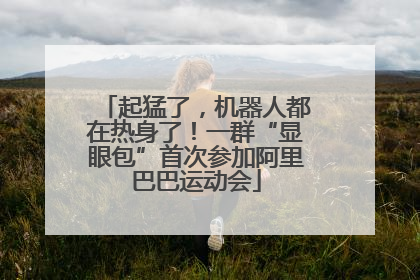 起猛了，机器人都在热身了！一群“显眼包”首次参加阿里巴巴运动会