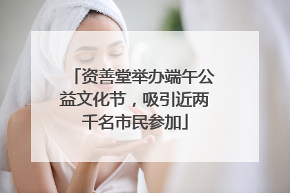 资善堂举办端午公益文化节，吸引近两千名市民参加