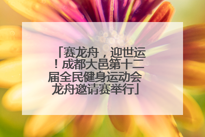 赛龙舟，迎世运！成都大邑第十二届全民健身运动会龙舟邀请赛举行