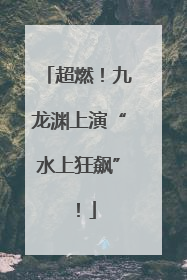 超燃！九龙渊上演“水上狂飙”！